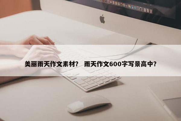 美丽雨天作文素材？ 雨天作文600字写景高中？
