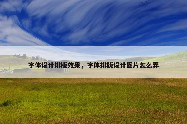 字体设计排版效果，字体排版设计图片怎么弄