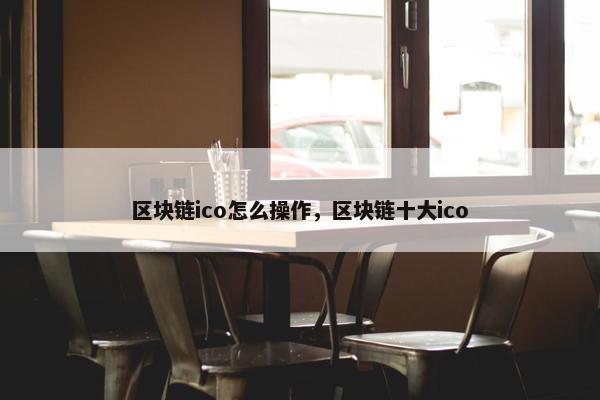 区块链ico怎么操作，区块链十大ico