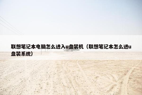 联想笔记本电脑怎么进入u盘装机（联想笔记本怎么进u盘装系统）
