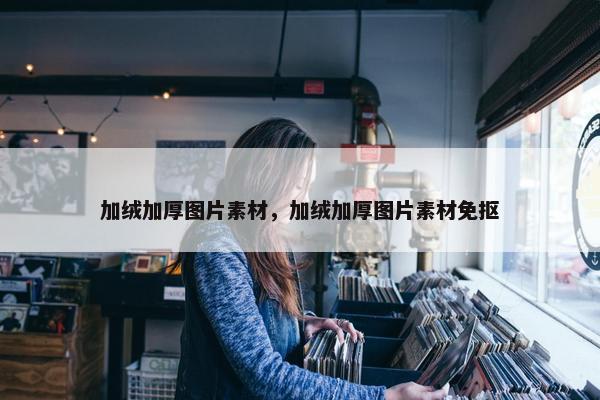 加绒加厚图片素材，加绒加厚图片素材免抠