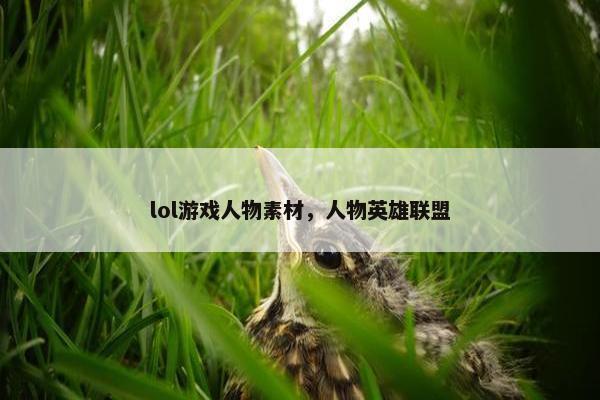 lol游戏人物素材，人物英雄联盟