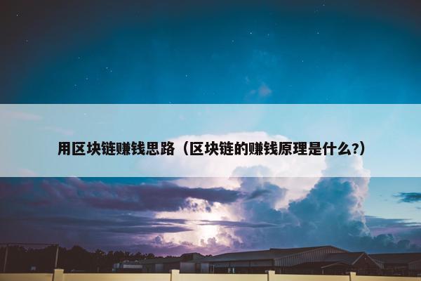 用区块链赚钱思路（区块链的赚钱原理是什么?）