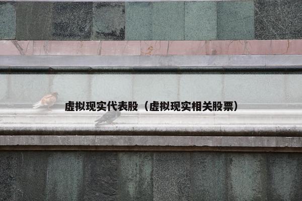 虚拟现实代表股（虚拟现实相关股票）