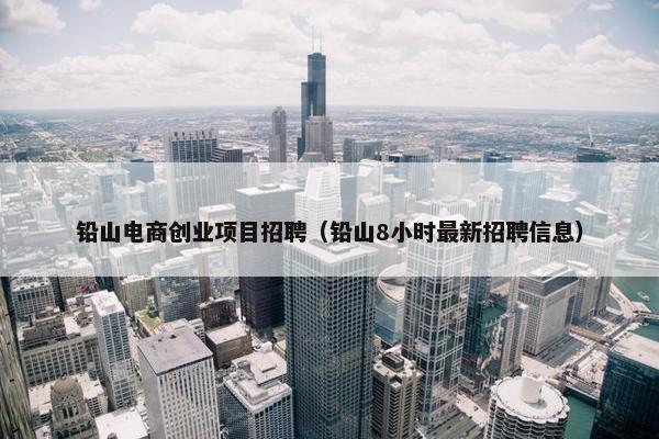 铅山电商创业项目招聘（铅山8小时最新招聘信息）