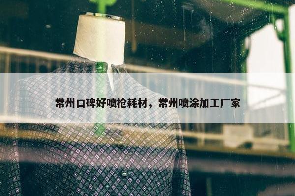 常州口碑好喷枪耗材，常州喷涂加工厂家