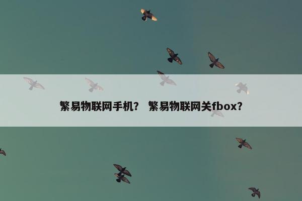 繁易物联网手机？ 繁易物联网关fbox？