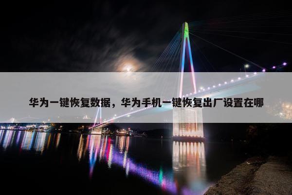 华为一键恢复数据，华为手机一键恢复出厂设置在哪