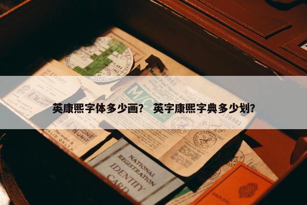 英康熙字体多少画？ 英字康熙字典多少划？