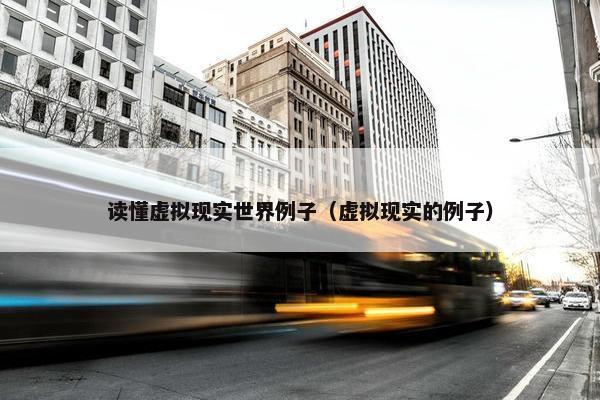 读懂虚拟现实世界例子（虚拟现实的例子）