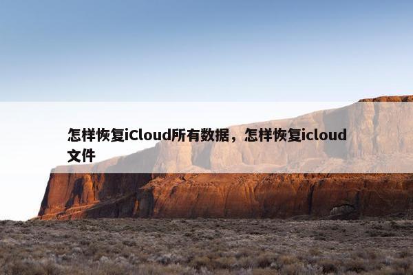 怎样恢复iCloud所有数据，怎样恢复icloud文件