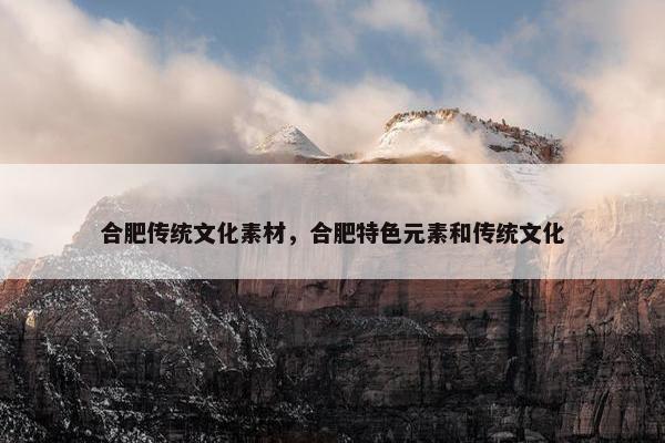 合肥传统文化素材，合肥特色元素和传统文化