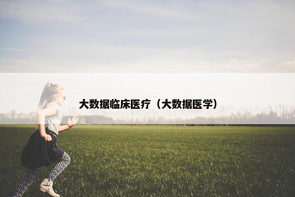 大数据临床医疗（大数据医学）