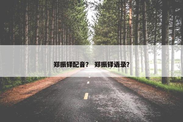 郑振铎配音？ 郑振铎语录？