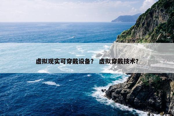 虚拟现实可穿戴设备？ 虚拟穿戴技术？