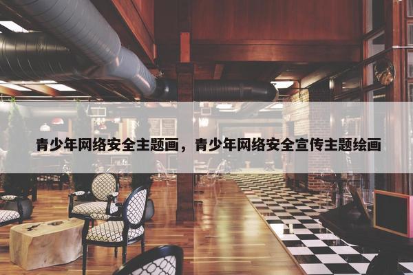 青少年网络安全主题画，青少年网络安全宣传主题绘画