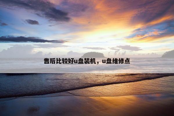 售后比较好u盘装机，u盘维修点