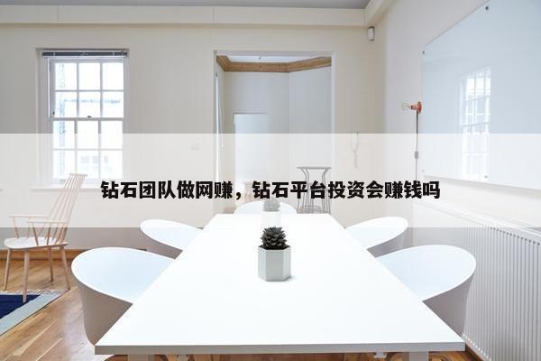 钻石团队做网赚，钻石平台投资会赚钱吗