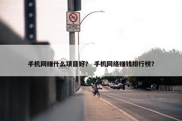 手机网赚什么项目好？ 手机网络赚钱排行榜？