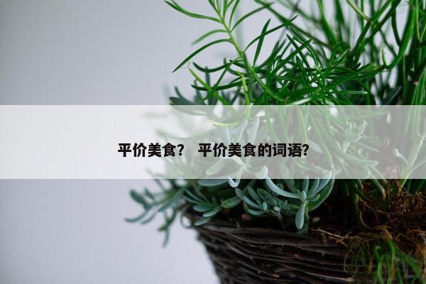 平价美食？ 平价美食的词语？