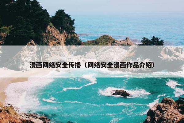 漫画网络安全传播（网络安全漫画作品介绍）