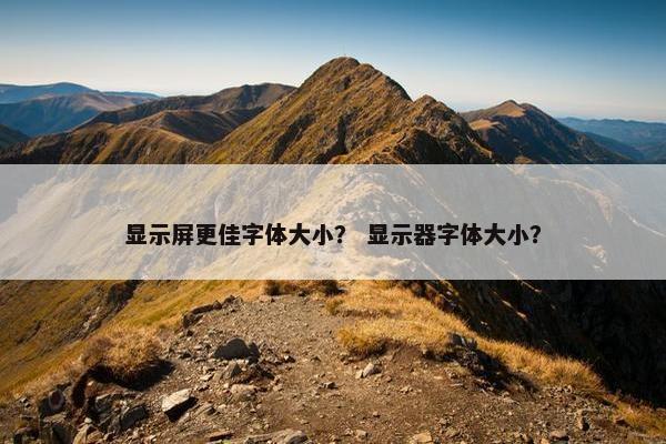 显示屏更佳字体大小？ 显示器字体大小？