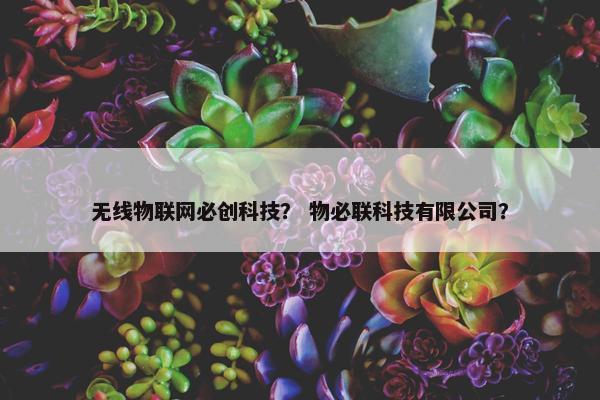 无线物联网必创科技？ 物必联科技有限公司？