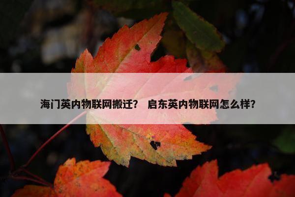 海门英内物联网搬迁？ 启东英内物联网怎么样？
