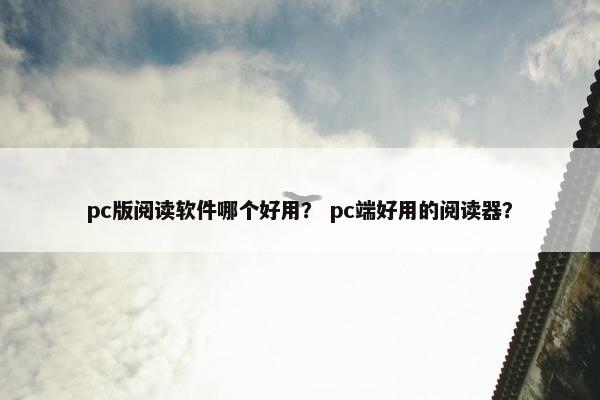 pc版阅读软件哪个好用？ pc端好用的阅读器？