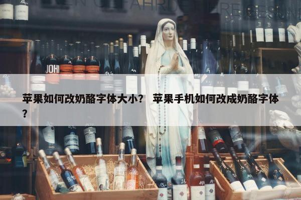 苹果如何改奶酪字体大小？ 苹果手机如何改成奶酪字体？