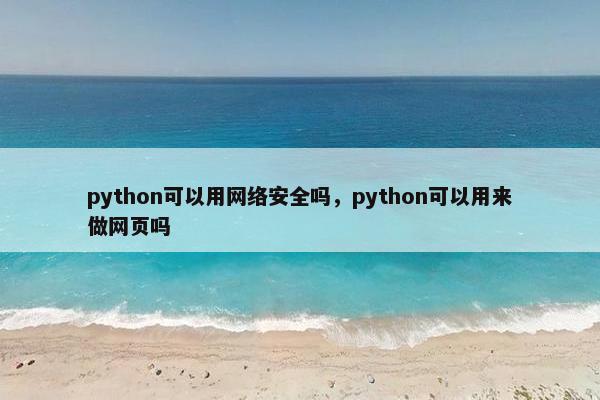 python可以用网络安全吗，python可以用来做网页吗