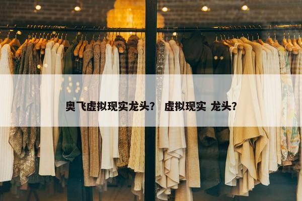 奥飞虚拟现实龙头？ 虚拟现实 龙头？