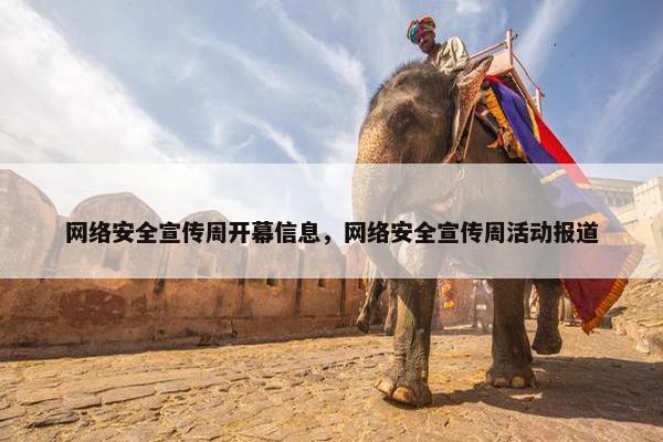 网络安全宣传周开幕信息，网络安全宣传周活动报道