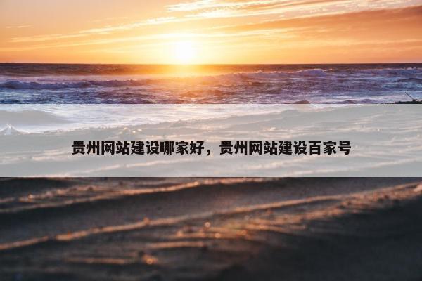 贵州网站建设哪家好，贵州网站建设百家号