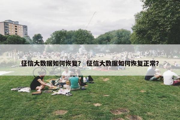 征信大数据如何恢复？ 征信大数据如何恢复正常？