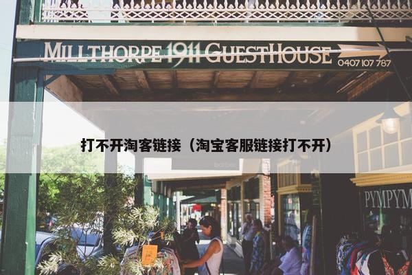 打不开淘客链接（淘宝客服链接打不开）