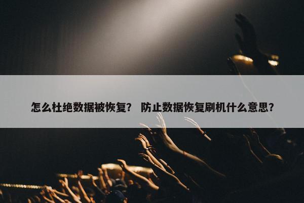 怎么杜绝数据被恢复？ 防止数据恢复刷机什么意思？