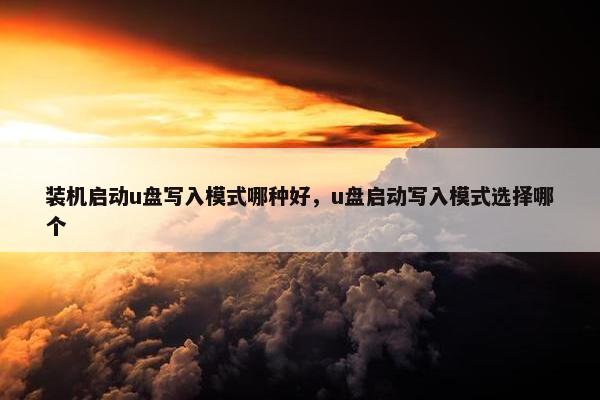 装机启动u盘写入模式哪种好，u盘启动写入模式选择哪个