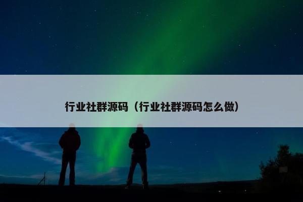 行业社群源码（行业社群源码怎么做）
