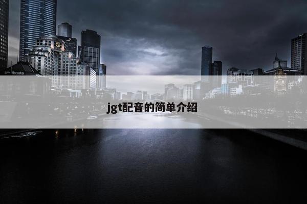 jgt配音的简单介绍