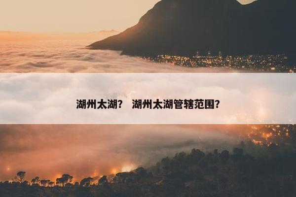 湖州太湖？ 湖州太湖管辖范围？