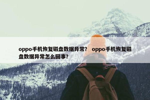 oppo手机恢复磁盘数据异常？ oppo手机恢复磁盘数据异常怎么回事？