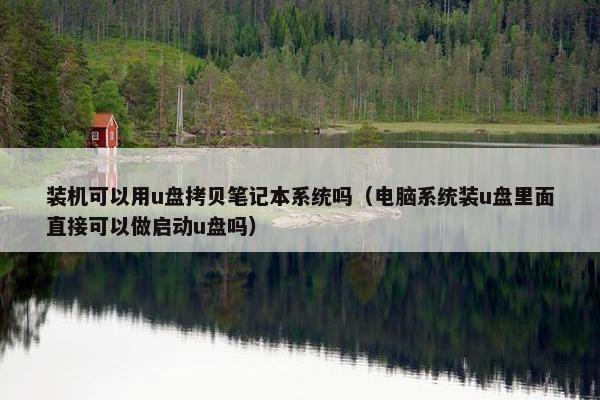 装机可以用u盘拷贝笔记本系统吗（电脑系统装u盘里面直接可以做启动u盘吗）
