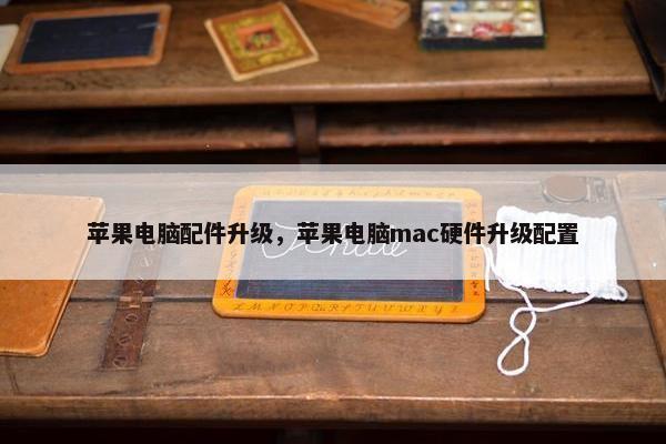 苹果电脑配件升级，苹果电脑mac硬件升级配置