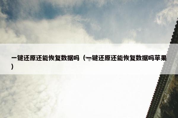 一键还原还能恢复数据吗（一键还原还能恢复数据吗苹果）