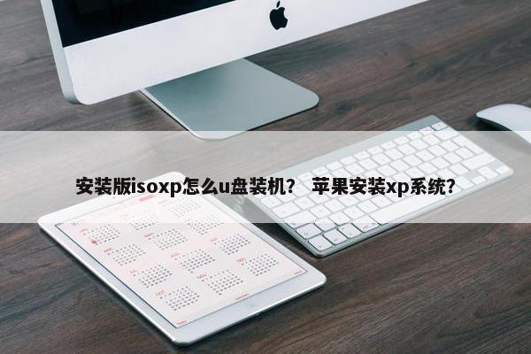 安装版isoxp怎么u盘装机？ 苹果安装xp系统？