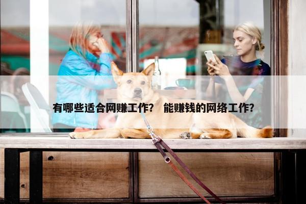 有哪些适合网赚工作？ 能赚钱的网络工作？