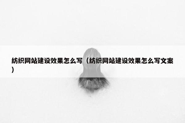 纺织网站建设效果怎么写（纺织网站建设效果怎么写文案）