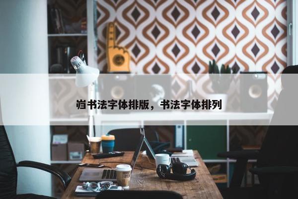 岿书法字体排版，书法字体排列