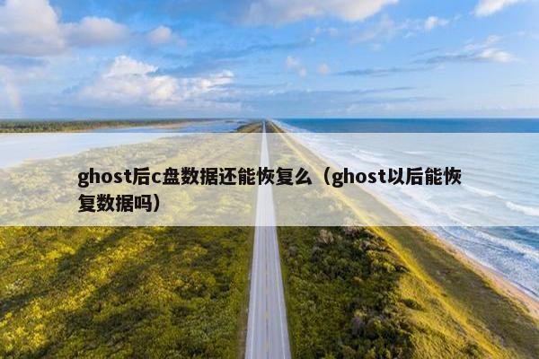ghost后c盘数据还能恢复么（ghost以后能恢复数据吗）